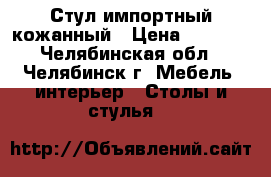 Стул импортный кожанный › Цена ­ 4 000 - Челябинская обл., Челябинск г. Мебель, интерьер » Столы и стулья   